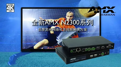 AMX全新低带宽4K网络化音视频解决方案,魅力来袭!