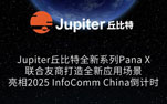 Jupiter丘比特全新系列Pana X将亮相2025 InfoComm China